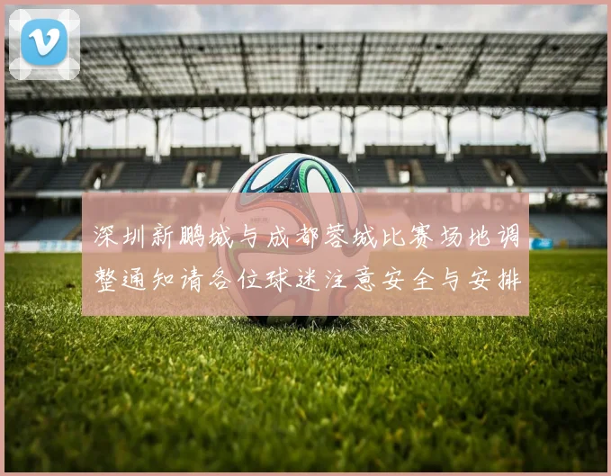 深圳新鹏城与成都蓉城比赛场地调整通知请各位球迷注意安全与安排