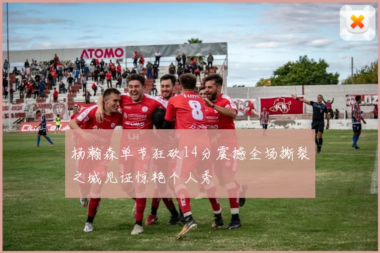 杨瀚森单节狂砍14分震撼全场撕裂之城见证惊艳个人秀