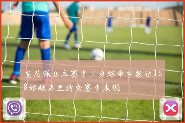 克尼佩尔本赛季三分球命中数达168超越库里新秀赛季表现