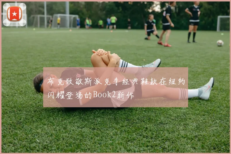 布克致敬斯派克李经典鞋款在纽约闪耀登场的Book2新作