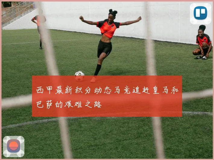 西甲最新积分动态马竞追赶皇马和巴萨的艰难之路