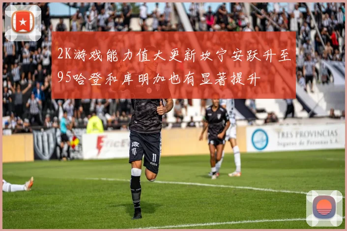 2K游戏能力值大更新坎宁安跃升至95哈登和库明加也有显著提升