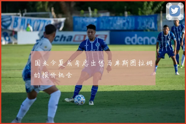 国米今夏或考虑出售马库斯图拉姆的报价机会