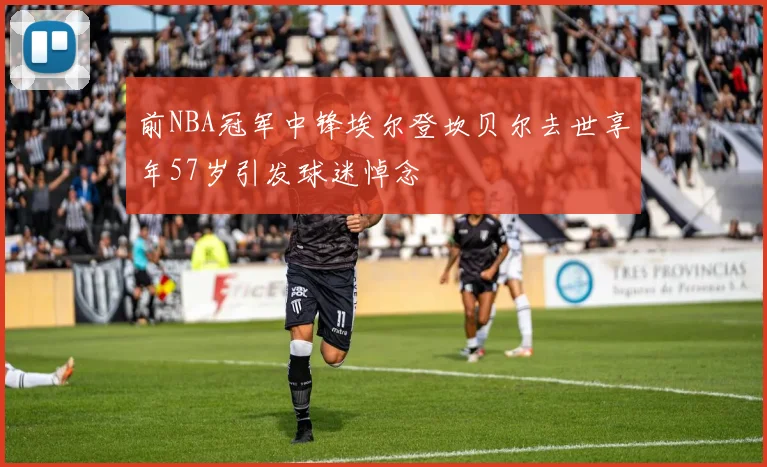 前NBA冠军中锋埃尔登坎贝尔去世享年57岁引发球迷悼念
