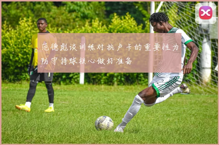 范德彪谈训练对抗卢卡的重要性为防守持球核心做好准备