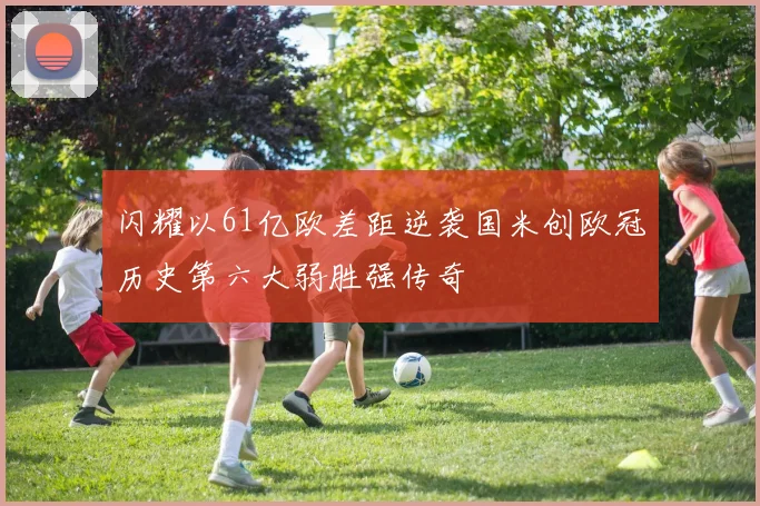 闪耀以61亿欧差距逆袭国米创欧冠历史第六大弱胜强传奇