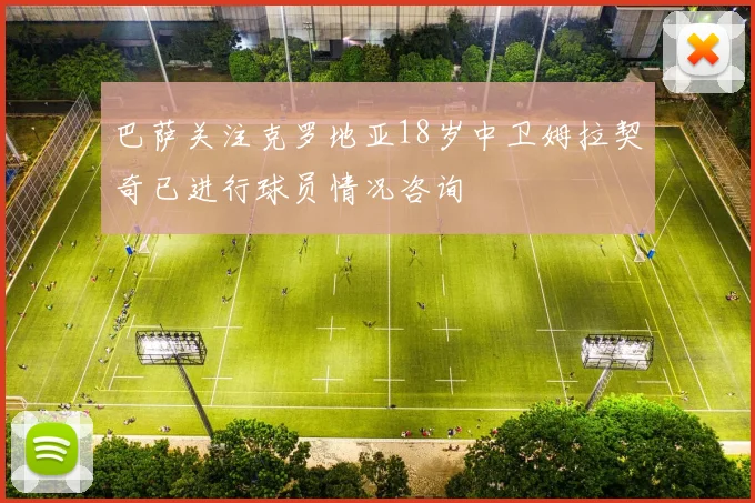 巴萨关注克罗地亚18岁中卫姆拉契奇已进行球员情况咨询