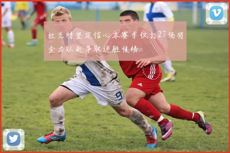 杜兰特坚定信心本赛季仅打27场将全力以赴争取连胜佳绩
