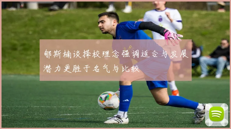 郇斯楠谈择校理念强调适合与发展潜力更胜于名气与比较
