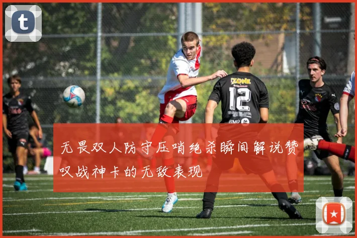 无畏双人防守压哨绝杀瞬间解说赞叹战神卡的无敌表现