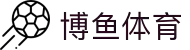 博鱼-博鱼体育官方网站-BOYUSPORTS